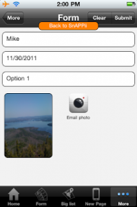 New! Build mobile business apps which take photos with Snappii Posted on December 1, 2011 by SNAPPII Snappii keeps adding new features. Now you can build mobile business apps which can take pictures and email them. Go to Snappii.com, choose to Edit your app. In Add tabs you will see 2 new photo elements. One can be added to a Custom tab, the other to a Form. Build all kinds of mobile business apps: * where customers email photos to participate in contests, * document car accidents * report vandalism * report news * capture expense receipts * send pics of houses they want to see for rent or purchase * take pics of card they want to buy The possibilities are endless!! Please visit www.Snappii.com and this new capabilities to your mobile business apps 